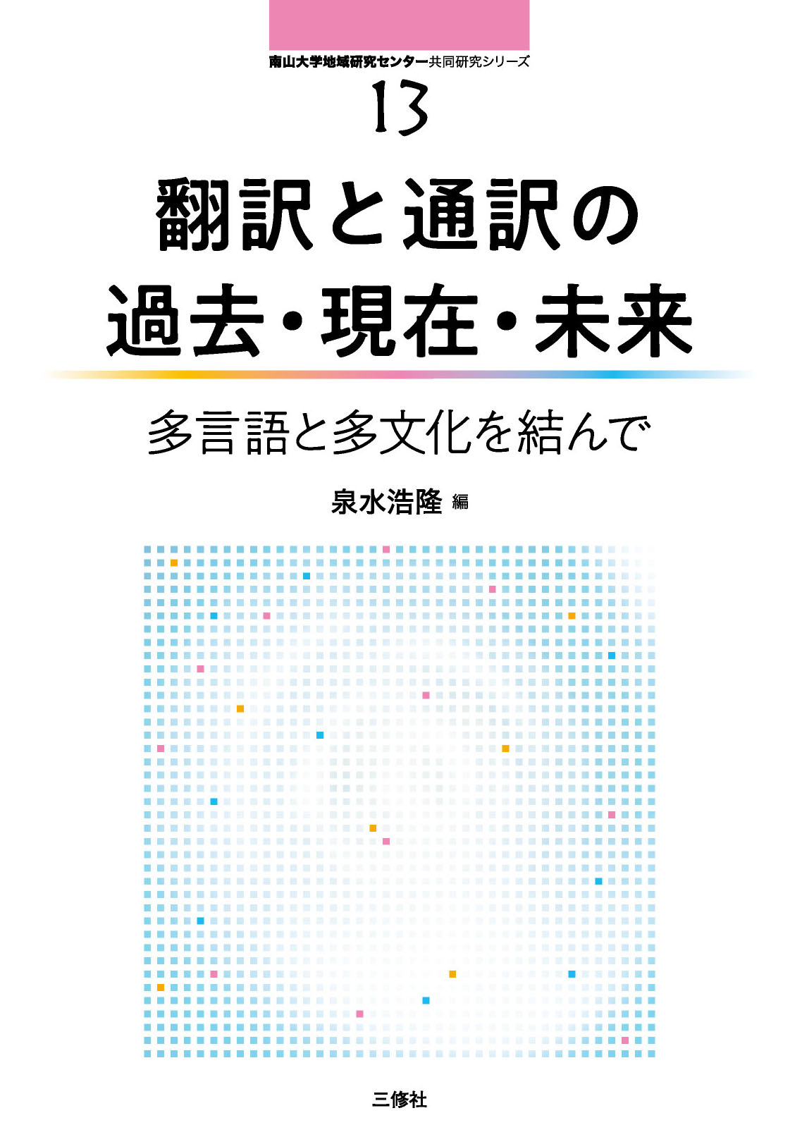 南山大学地域研究センター共同研究シリーズ13 翻訳と通訳の過去・現在・未来 ～多言語と多文化を結んで～