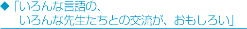 「いろんな言語の、いろんな先生たちとの交流が、おもしろい」