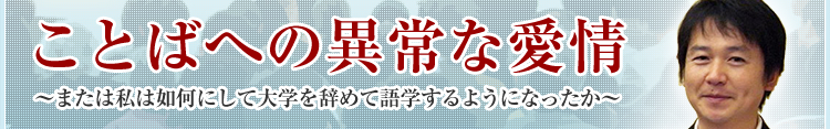 ことばへの異常は愛情～または私は如何にして大学を辞めて語学するようになったか～